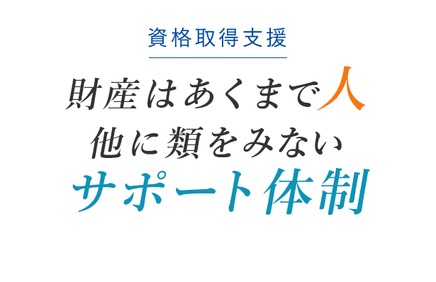 財産はあくまで人 他に類をみないサポート体制